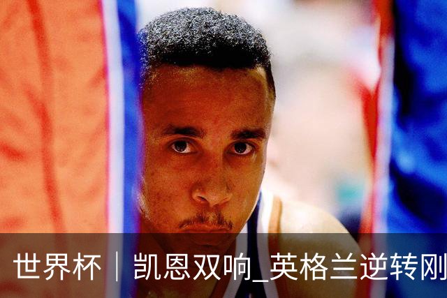 世界杯｜凯恩双响 英格兰逆转刚果（金）晋级16强