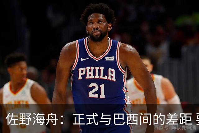 佐野海舟：正式与巴西间的差距 要努力成为能带队取胜的核心球员