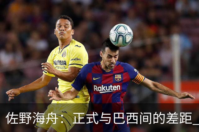 佐野海舟：正式与巴西间的差距 要努力成为能带队取胜的核心球员