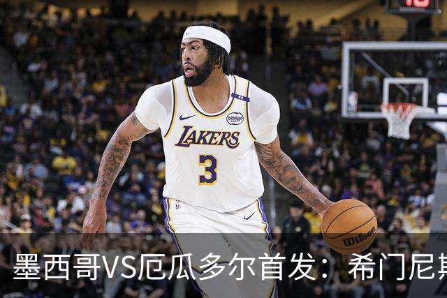 墨西哥VS厄瓜多尔首发：希门尼斯先发 帕乔凯塞多出战