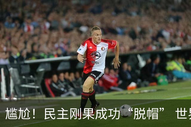 尴尬！民主刚果成功“脱帽” 世界杯0球0分球队只剩国足印尼