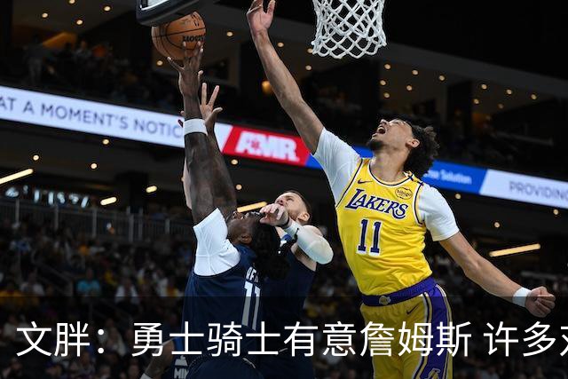 文胖：勇士骑士有意詹姆斯 许多对手球队认为最终老詹降薪留湖人
