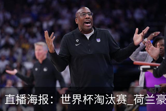直播海报：世界杯淘汰赛 荷兰豪华攻击线能否击穿摩洛哥钢铁防守？