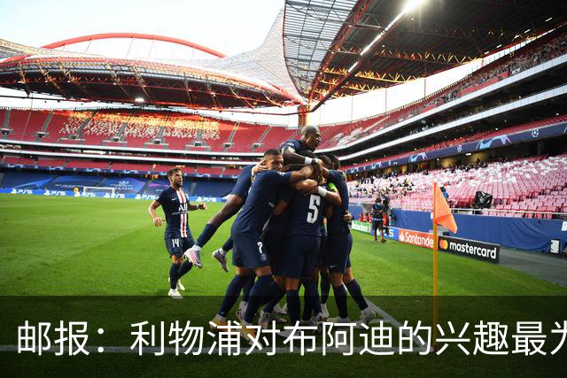 邮报：利物浦对布阿迪的兴趣最为确切，他们另外还需引进一名中卫