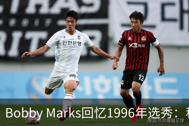 Bobby Marks回忆1996年选秀：科比曾威胁若篮网选他&他就去意大利